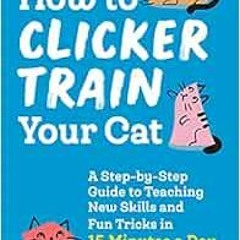 [ACCESS] EPUB 📮 How to Clicker Train Your Cat: A Step-by-Step Guide to Teaching New