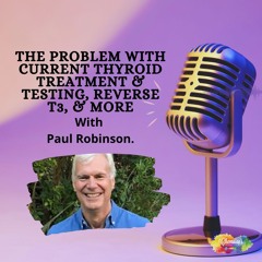 #347 The problem with current Thytoid treatment & testing, Reverse T3, & more withPaul Robinson