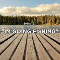Sermon: "I'm Going Fishing" // John 21