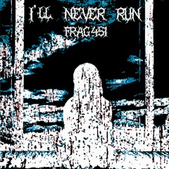 FRAG451 - I'LL NEVER RUN