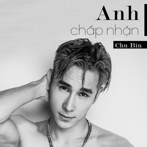 Anh Chấp Nhận - Chu Bin