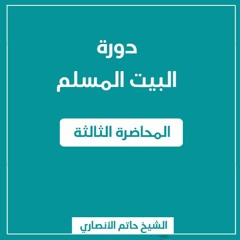 البيت المسلم | المحاضرة الثالثة - الشيخ حاتم الأنصارى