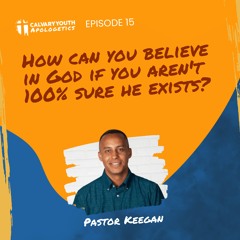 How Can You Believe in God if You Aren't 100% Sure He Exists? - Calvary Youth Apologetics