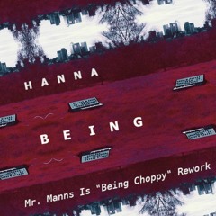 Hanna - Being (Mr. Manns Is "Being Choppy" Rework)