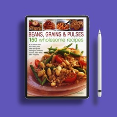 Beans, Grains & Pulses: 150 Wholesome Recipes: All You Need To Know About Beans, Grains, Pulses