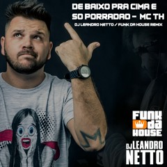 DE BAIXO PRA CIMA É SÓ PORRADÃO - MC TH (DJ LEANDRO NETTO - FUNK DA HOUSE)