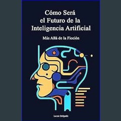 [EBOOK] ❤ Cómo será el Futuro de la Inteligencia Artificial: Mas allá de la ficción (Spanish Editi