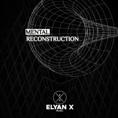 MENTAL RECONSTRUCTION - ELYAN X