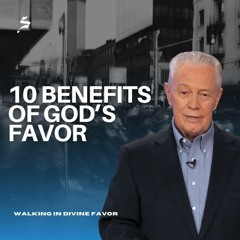 10 Benefits of God's Favor - Walking in Divine Favor, Part 4