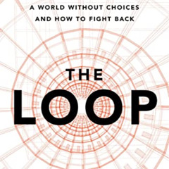 READ PDF 💏 The Loop: How Technology Is Creating a World Without Choices and How to F