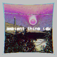 ambient thing idk (Original Mix)