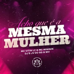 ACHO QUE É A MESMA MULHER - MC VITIN LC, MC MINININ, DJ JV DO SG, DJ WV