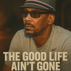 The Good Life Ain't Gone