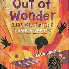 ACCESS PDF 🗂️ Out of Wonder: Celebrating Poets and Poetry by Kwame Alexander,Chris C