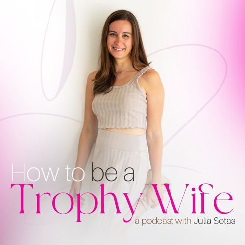 How to be a Trophy Wife - A podcast with Julia Sotas