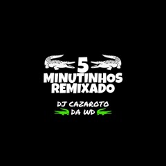 5 MINUTINHOS REMIXADO [ PROD.DJ CAZAROTO DA WD ]