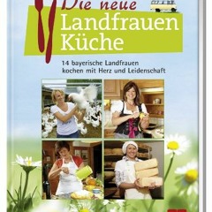 Die neue Landfrauenküche: 14 bayerische Landfrauen kochen mit Herz und Leidenschaft Ebook