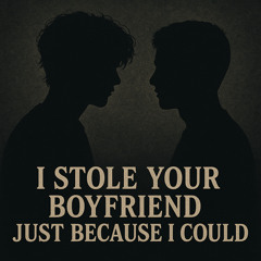 I Stole Your Boyfriend Just Because I Could