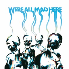 WE’Re ALL MaD HerE