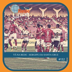 Tá na Rede #132 - Sergipe 1x1 Santa Cruz ⚽🎧