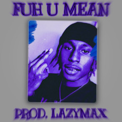 FUH U MEAN (PROD. LAZYMAX)