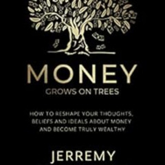 [FREE] EBOOK 📩 Money Grows on Trees: “How to reshape your thoughts, beliefs and idea