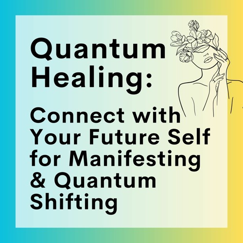 65 // Quantum Healing:  Connect with Your Future Self for Manifesting & Quantum Shifting