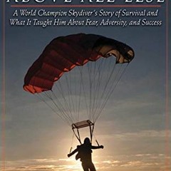 [DOWNLOAD] PDF 📧 Above All Else: A World Champion Skydiver's Story of Survival and W