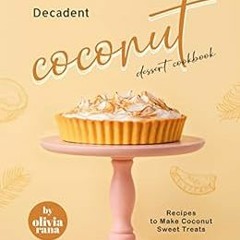 Read ❤️ PDF Decadent Coconut Dessert Cookbook: Recipes to Make Coconut Sweet Treats by Olivia Ra