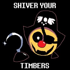 SHIVER YOUR TIMBERS