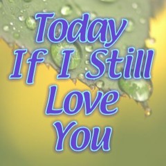 Today if I Still Love You