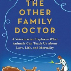 [Download Book] The Other Family Doctor: A Veterinarian Explores What Animals Can Teach Us about Lov