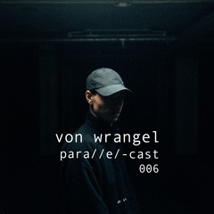 para//e/-cast #006 - von wrangel