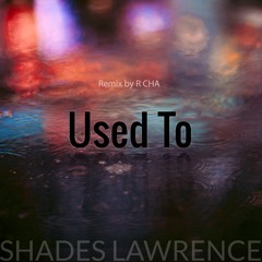 Shades Lawrence - Used To - The R CHA Remix