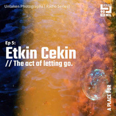 Untaken Photographs: EP5. Etkin Cekin - The act of letting go.