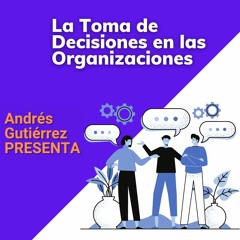 Andrés Gutiérrez Presenta: La Toma de Decisiones en las Organizaciones