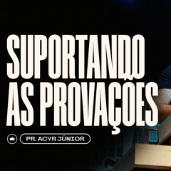 Suportando As Provações | Pr. Acyr Júnior