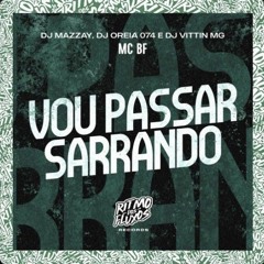 Vou Passar Sarrando - MC BF , DJ MAIZZAY , DJ Oreia 074 , DJ VITTIN MG