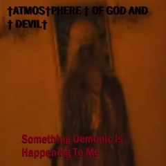 †ATMOS†PHERE † OF GOD AND † DEVIL† - Something Demonic Is Happening To Me