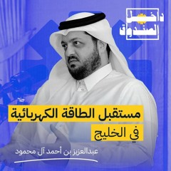 مستقبل الطاقة الكهربائية في الخليج مع عبدالعزيز بن أحمد آل محمود