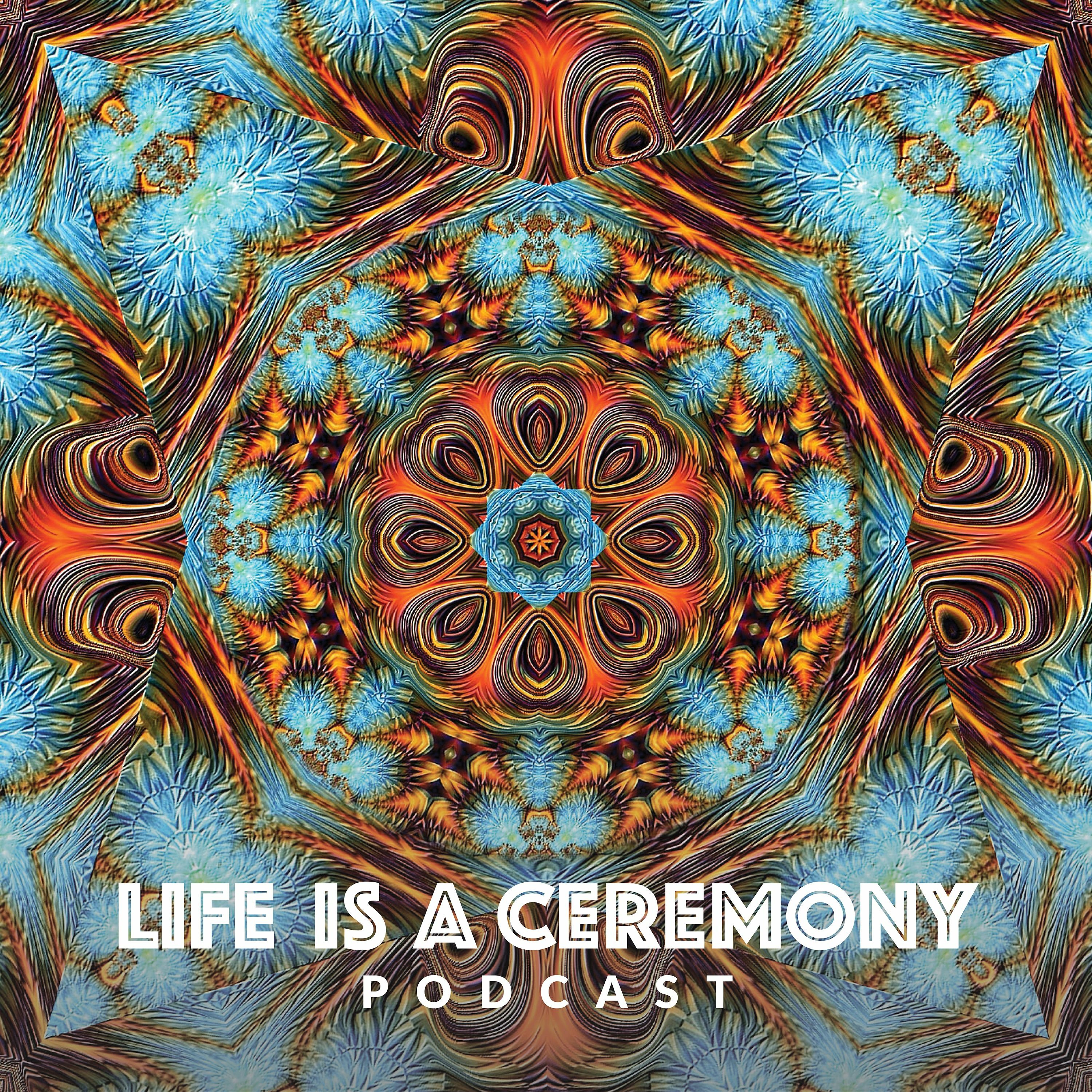 Life is a Ceremony Podcast Ep 20: Integration – A Coping Mechanisim or a Vehicle for Transformation?