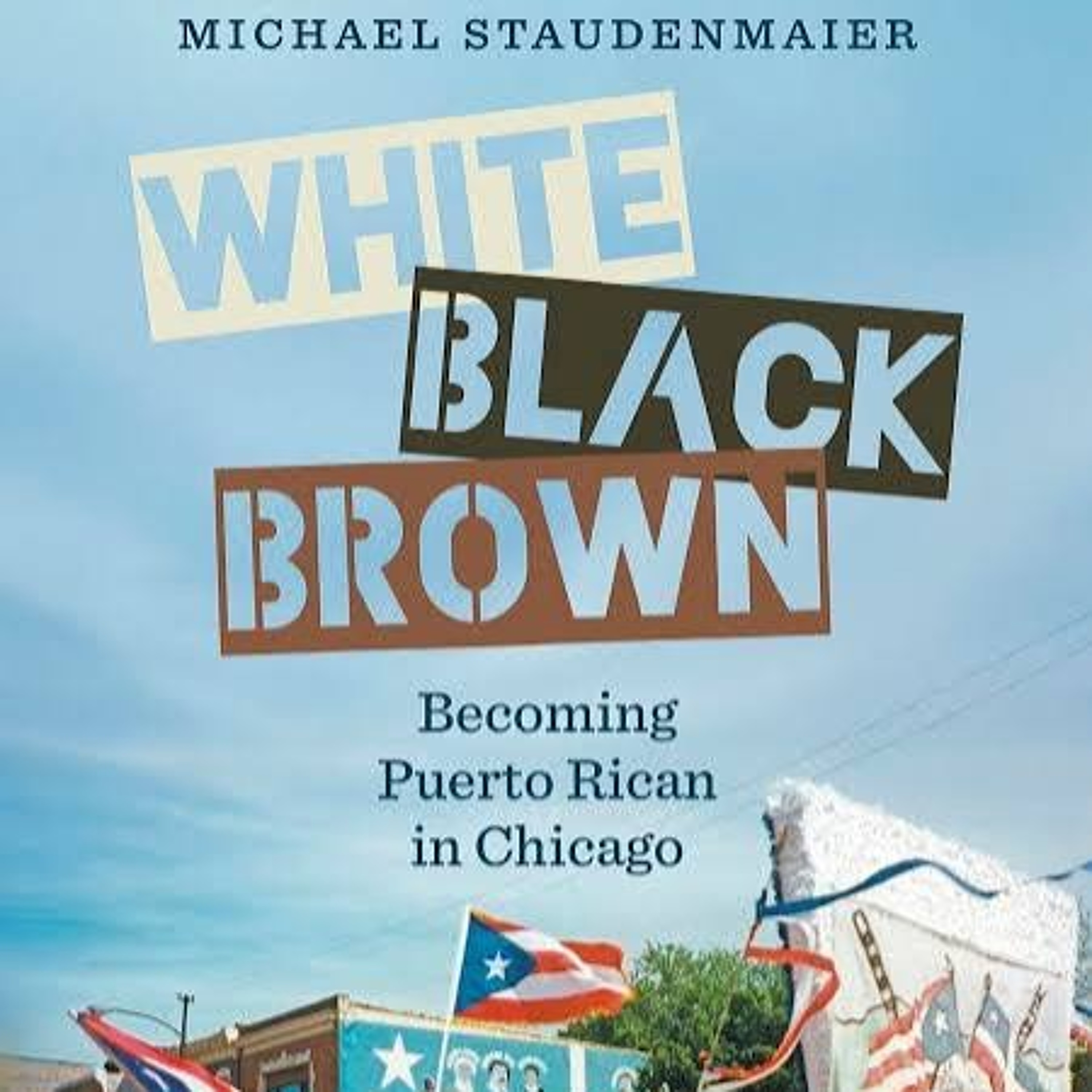 Michael Staudenmaier - White Black Brown: Becoming Puerto Rican in Chicago episode artwork