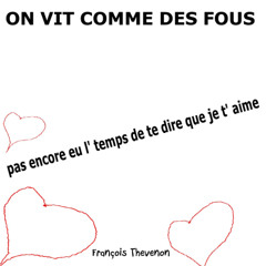 ON VIT COMME DES FOUS pas encore eu l' temps de te dire que je t' aime    (musique Philippe Luttun)