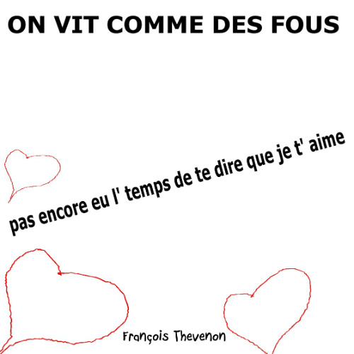 ON VIT COMME DES FOUS pas encore eu l' temps de te dire que je t' aime    (musique Philippe Luttun)