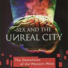 free EBOOK 💑 Sex and the Unreal City: The Demolition of the Western Mind by  Anthony