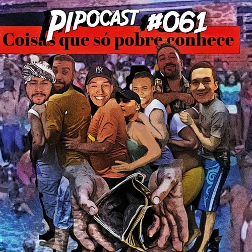 PIPOCAST #061 - COISAS QUE  SÓ POBRE CONHECE