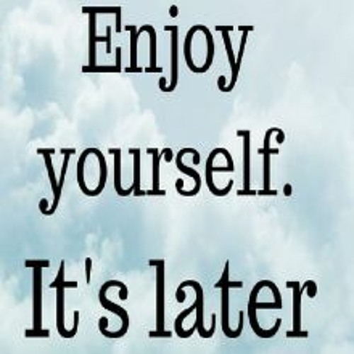 Stream enjoy yourself it s later than you think replay by