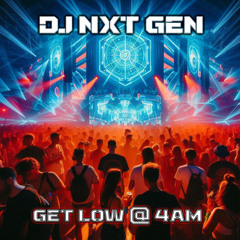 NXT GEN -  Get Low @ 4am