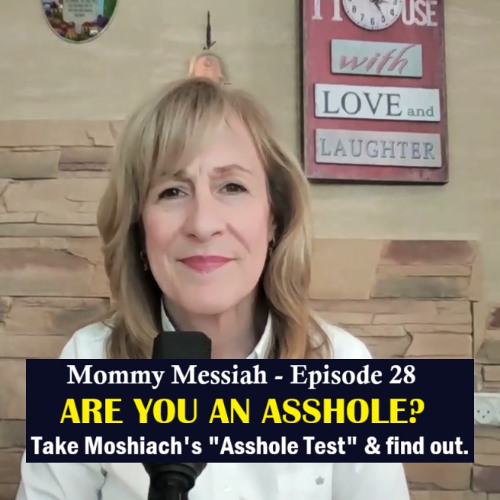 Mommy Messiah - Episode 28 – ARE YOU AN ASSHOLE? Take The Moshiach’s ASSHOLE TEST and find out.