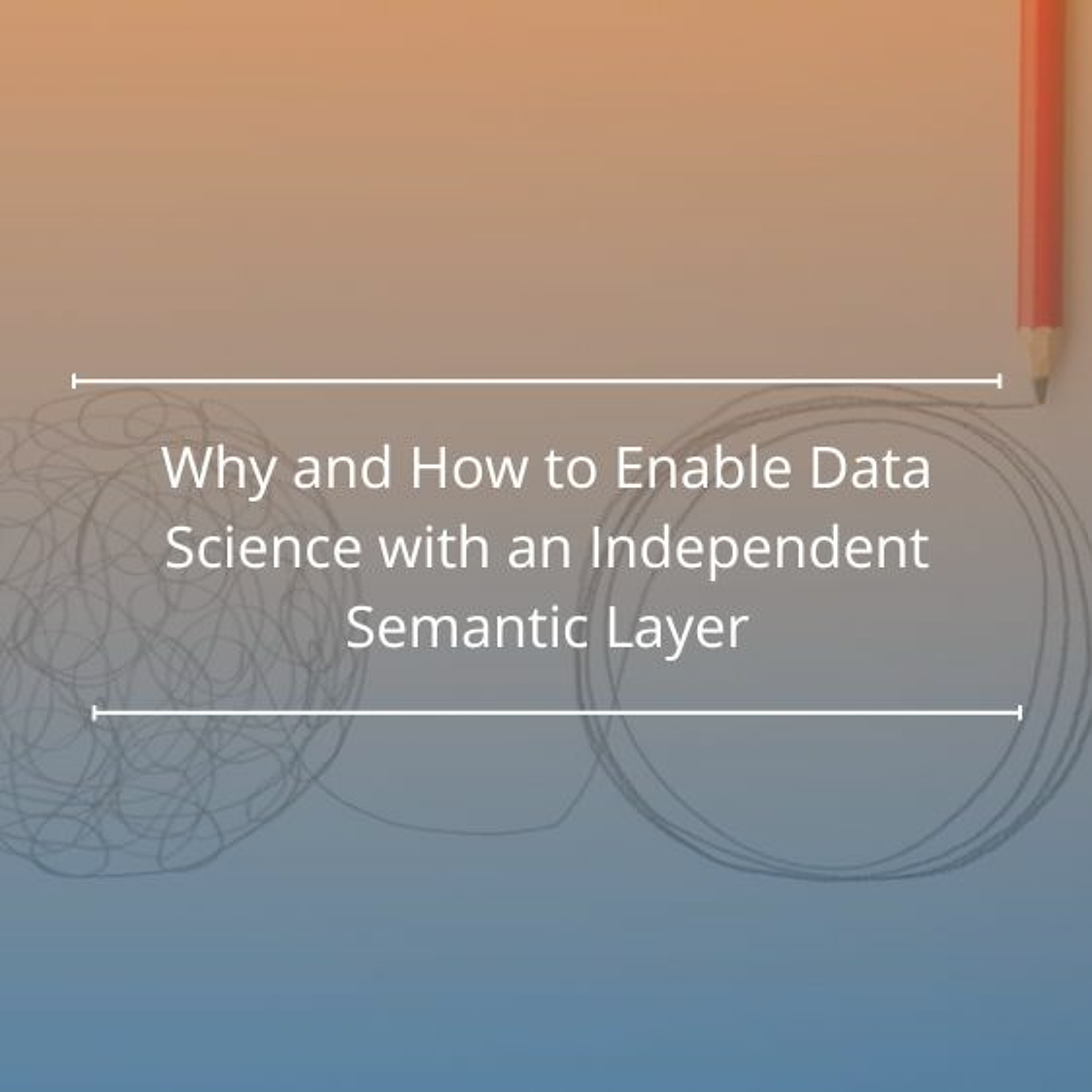 Why and How to Enable Data Science with an Independent Semantic Layer - Audio Blog